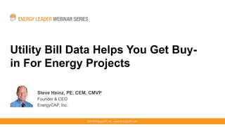 Utility Bill Data Helps You Get Buy-
in For Energy Projects
Steve Heinz, PE, CEM, CMVP
Founder & CEO
EnergyCAP, Inc.
©2016 EnergyCAP, Inc. ▪ www.EnergyCAP.com
 