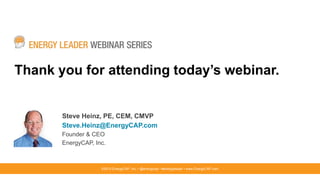 ©2015 EnergyCAP, Inc. ▪ @energycap ▪ #energyleader ▪ www.EnergyCAP.com
Steve Heinz, PE, CEM, CMVP
Steve.Heinz@EnergyCAP.com
Founder & CEO
EnergyCAP, Inc.
Thank you for attending today’s webinar.
 