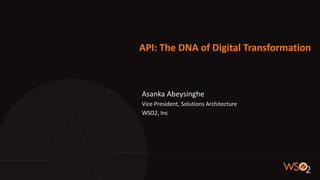 API: The DNA of Digital Transformation
Asanka Abeysinghe
Vice President, Solutions Architecture
WSO2, Inc
 