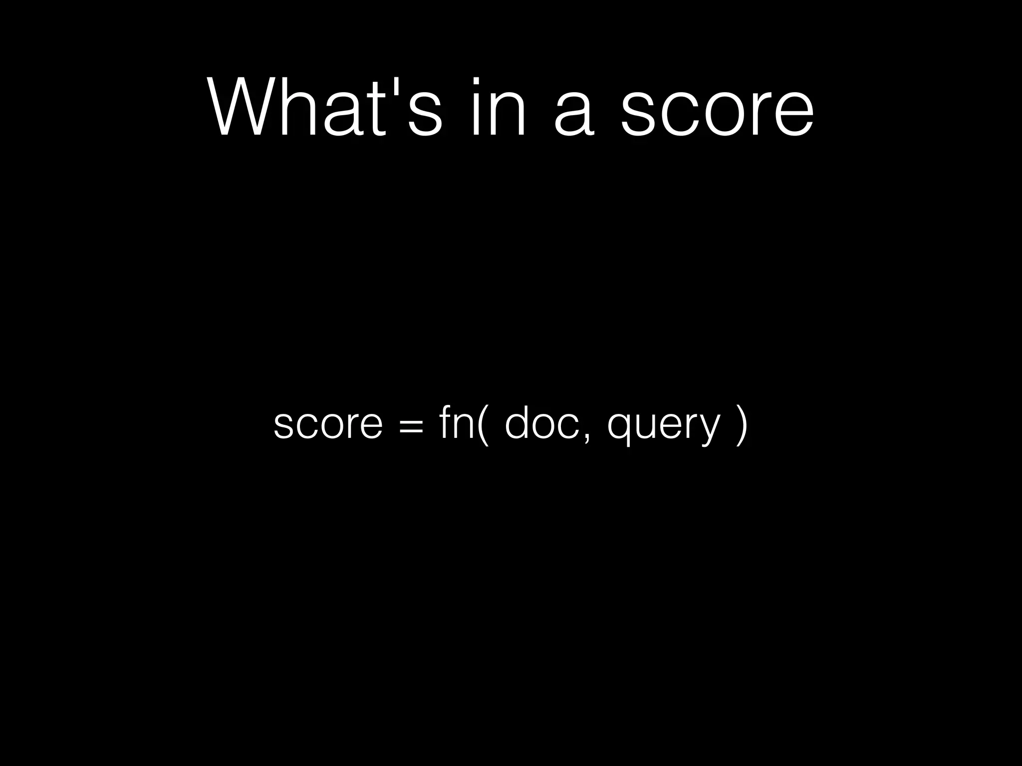 What's in a score
score = fn( doc, query )
 