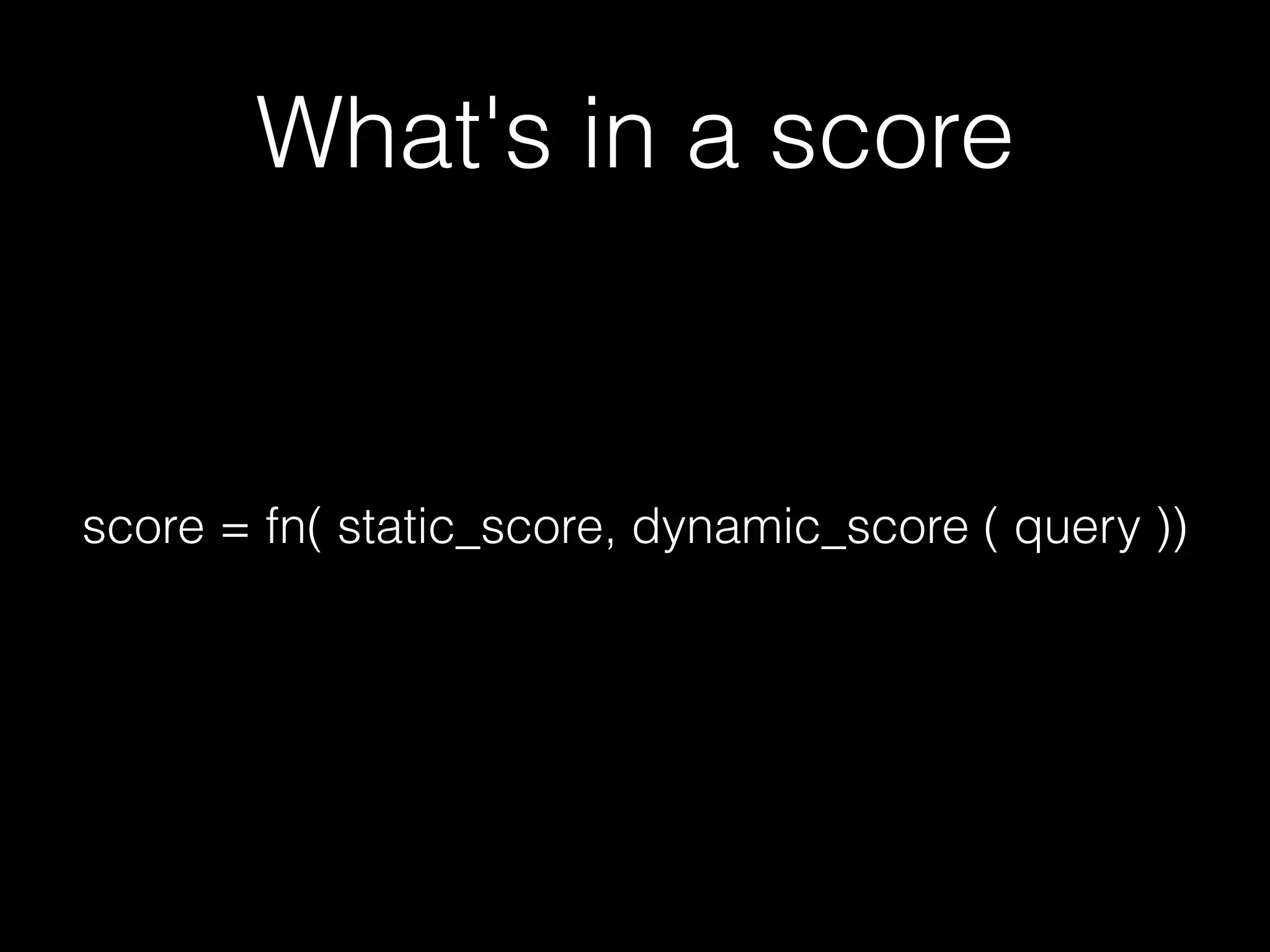What's in a score
score = fn( static_score, dynamic_score ( query ))
 