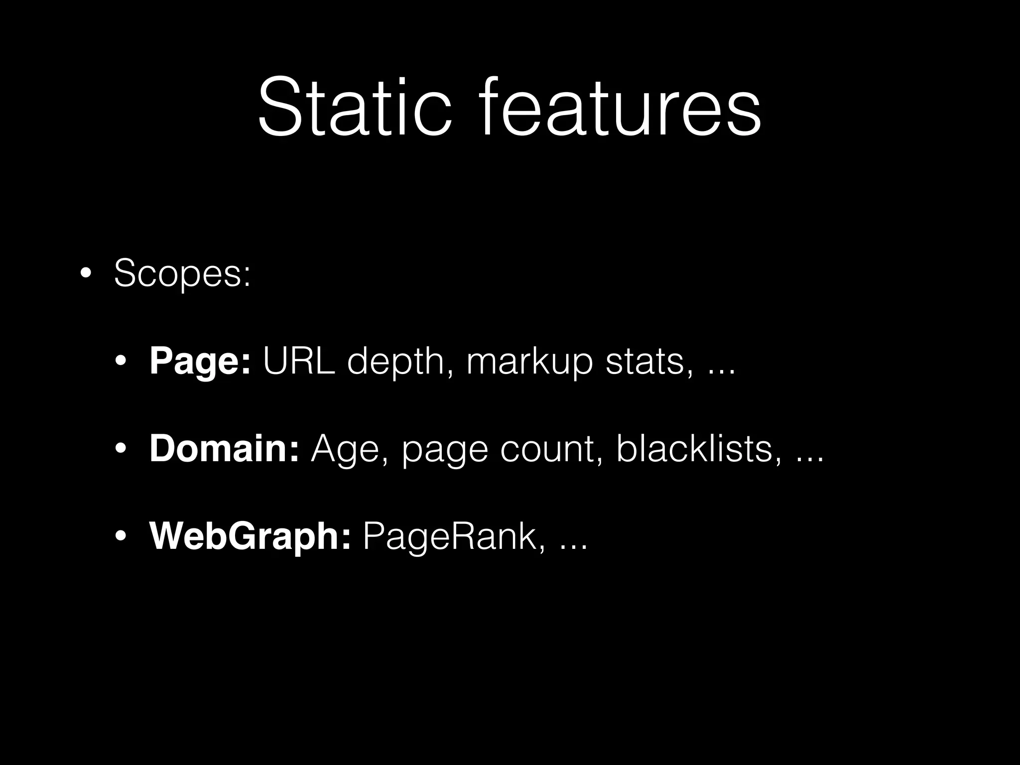 Static features
• Scopes:
• Page: URL depth, markup stats, ...
• Domain: Age, page count, blacklists, ...
• WebGraph: PageRank, ...
 