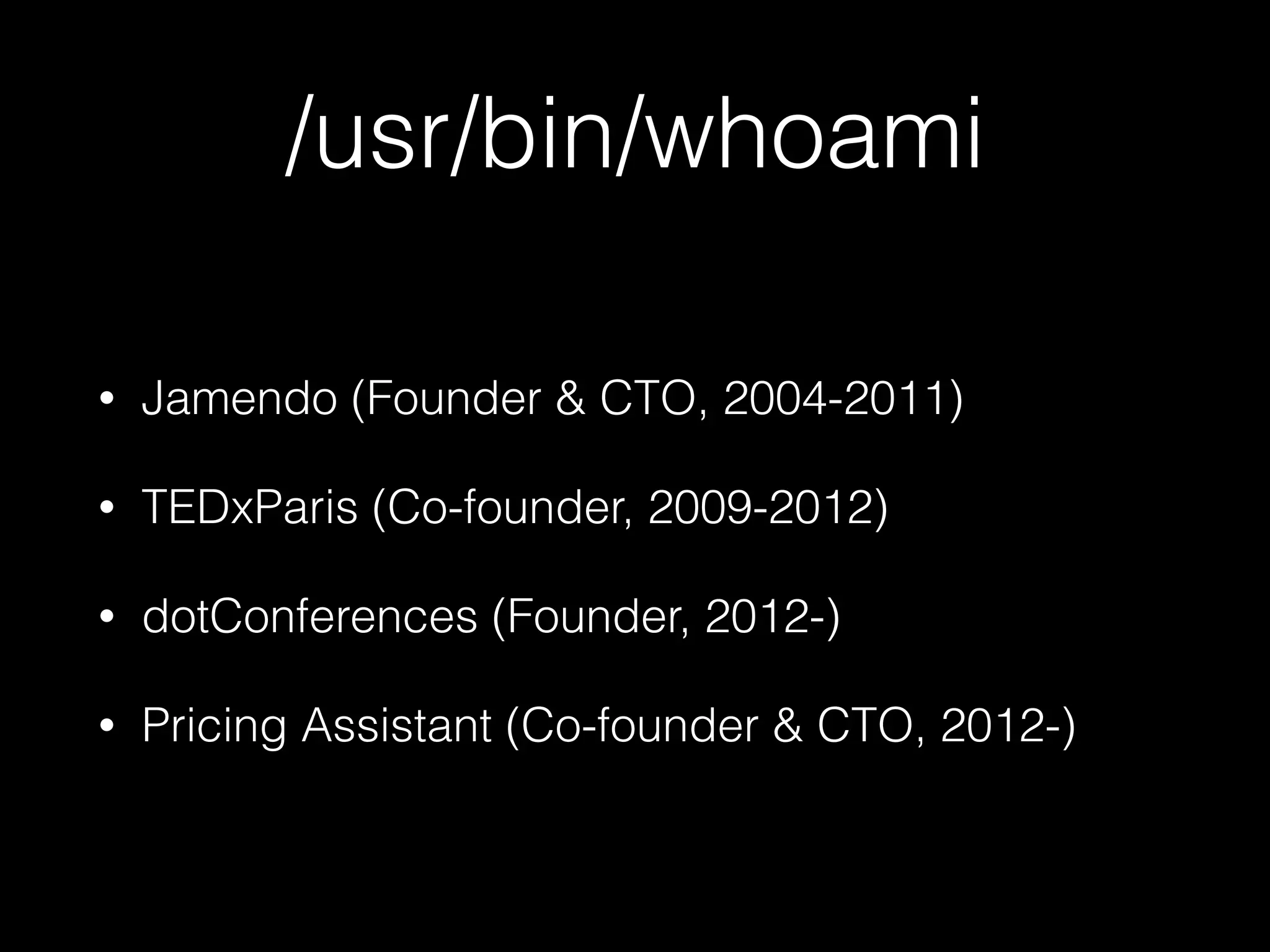 /usr/bin/whoami
• Jamendo (Founder & CTO, 2004-2011)
• TEDxParis (Co-founder, 2009-2012)
• dotConferences (Founder, 2012-)
• Pricing Assistant (Co-founder & CTO, 2012-)
 
