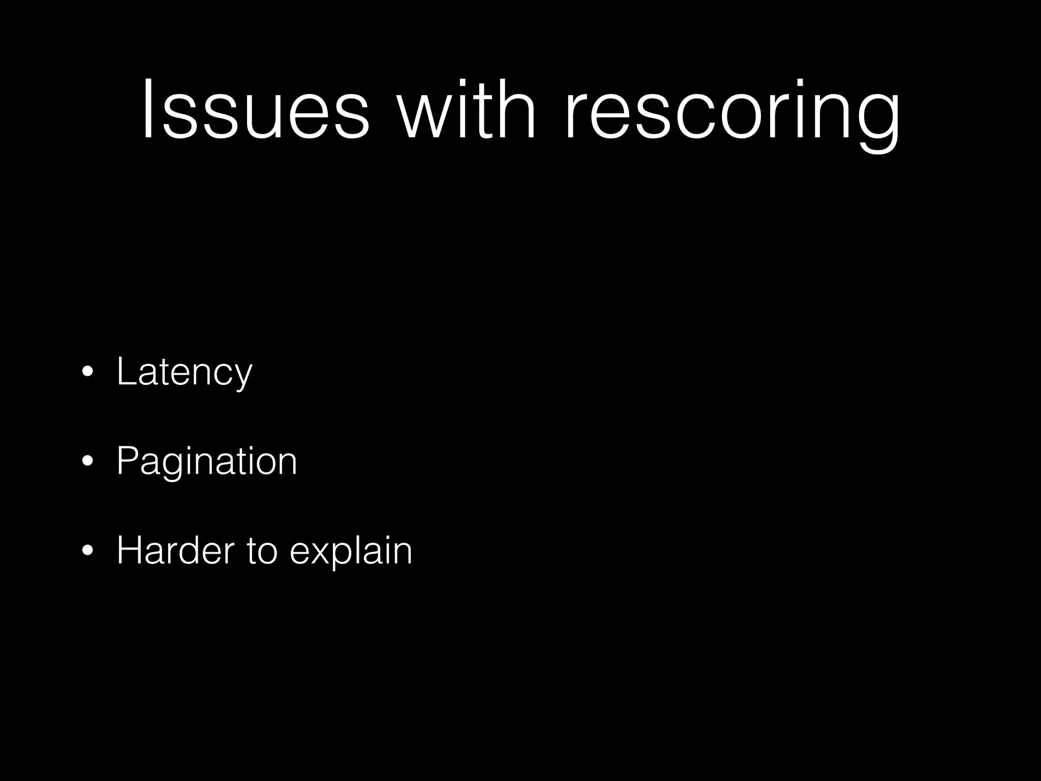 Issues with rescoring
• Latency
• Pagination
• Harder to explain
 