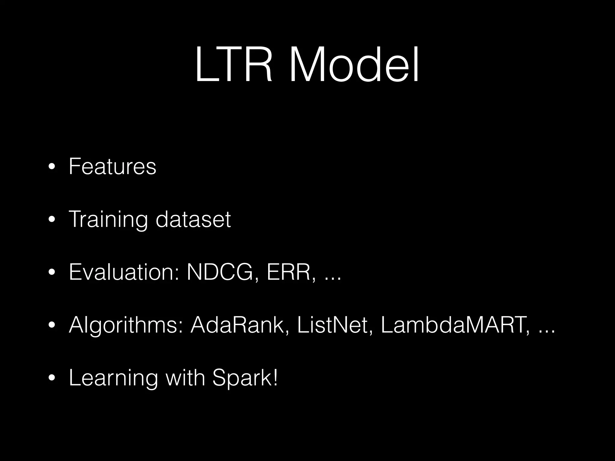 LTR Model
• Features
• Training dataset
• Evaluation: NDCG, ERR, ...
• Algorithms: AdaRank, ListNet, LambdaMART, ...
• Learning with Spark!
 