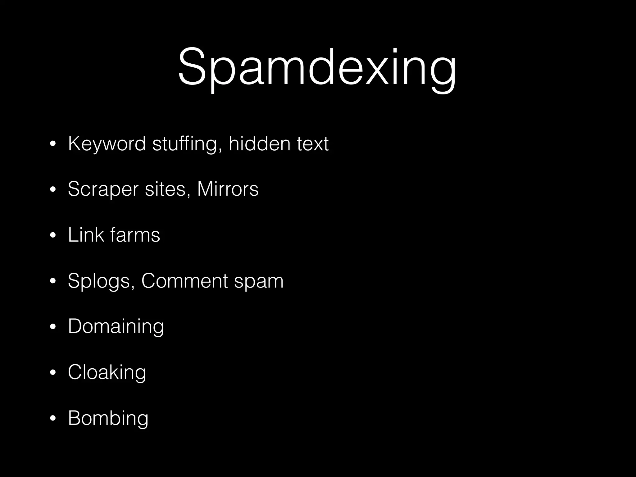 Spamdexing
• Keyword stufﬁng, hidden text
• Scraper sites, Mirrors
• Link farms
• Splogs, Comment spam
• Domaining
• Cloaking
• Bombing
 