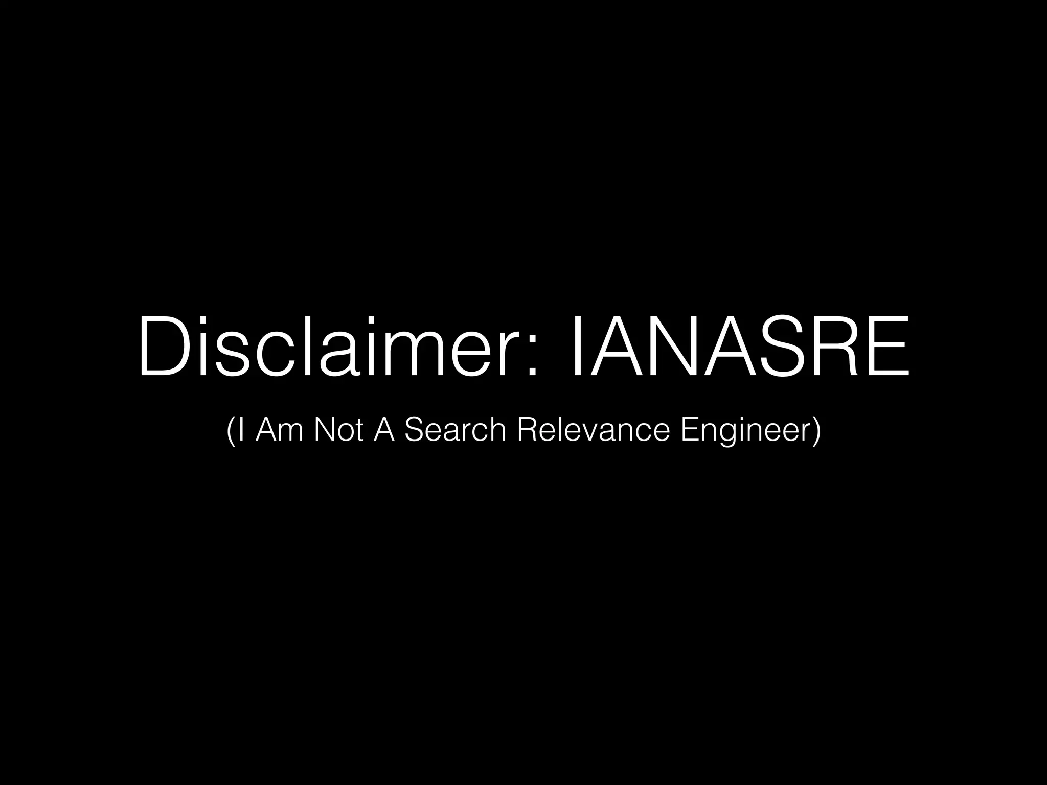 Disclaimer: IANASRE
(I Am Not A Search Relevance Engineer)
 
