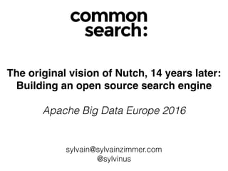 The original vision of Nutch, 14 years later:
Building an open source search engine
Apache Big Data Europe 2016
sylvain@sylvainzimmer.com
@sylvinus
 