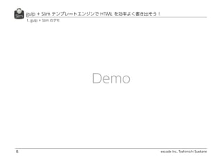 excode Inc. Toshimichi Suekane
Demo
gulp + Slim テンプレートエンジンで HTML を効率よく書き出そう！
8
1. gulp + Slim のデモ
 