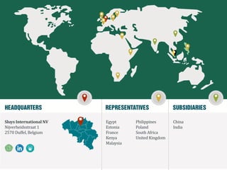 Sluys International NV
Nijverheidsstraat 1
2570 Duffel, Belgium
Egypt
Estonia
France
Kenya
Malaysia
Philippines
Poland
South Africa
United Kingdom
China
India
HEADQUARTERS REPRESENTATIVES SUBSIDIARIES
 