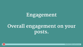 #smbrd @danaditomaso
Engagement
Overall engagement on your
posts.
 