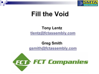 Fill the Void
Tony Lentz
tlentz@fctassembly.com
Greg Smith
gsmith@fctassembly.com
 