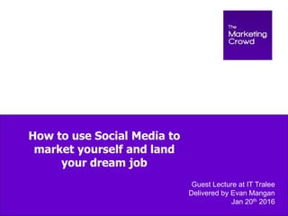 How to use Social Media to
market yourself and land
your dream job
Guest Lecture at IT Tralee
Delivered by Evan Mangan
Jan 20th 2016
 