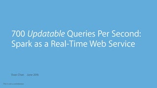This is not a contribution
Evan Chan June 2016
•
700 Updatable Queries Per Second:
•
Spark as a Real-Time Web Service
 
