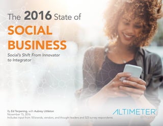 The 2016State of
SOCIAL
BUSINESS
Social’s Shift From Innovator
to Integrator
By Ed Terpening, with Aubrey Littleton
November 15, 2016
Includes input from 18 brands, vendors, and thought leaders and 523 survey respondents
PREVIEW COPY
 