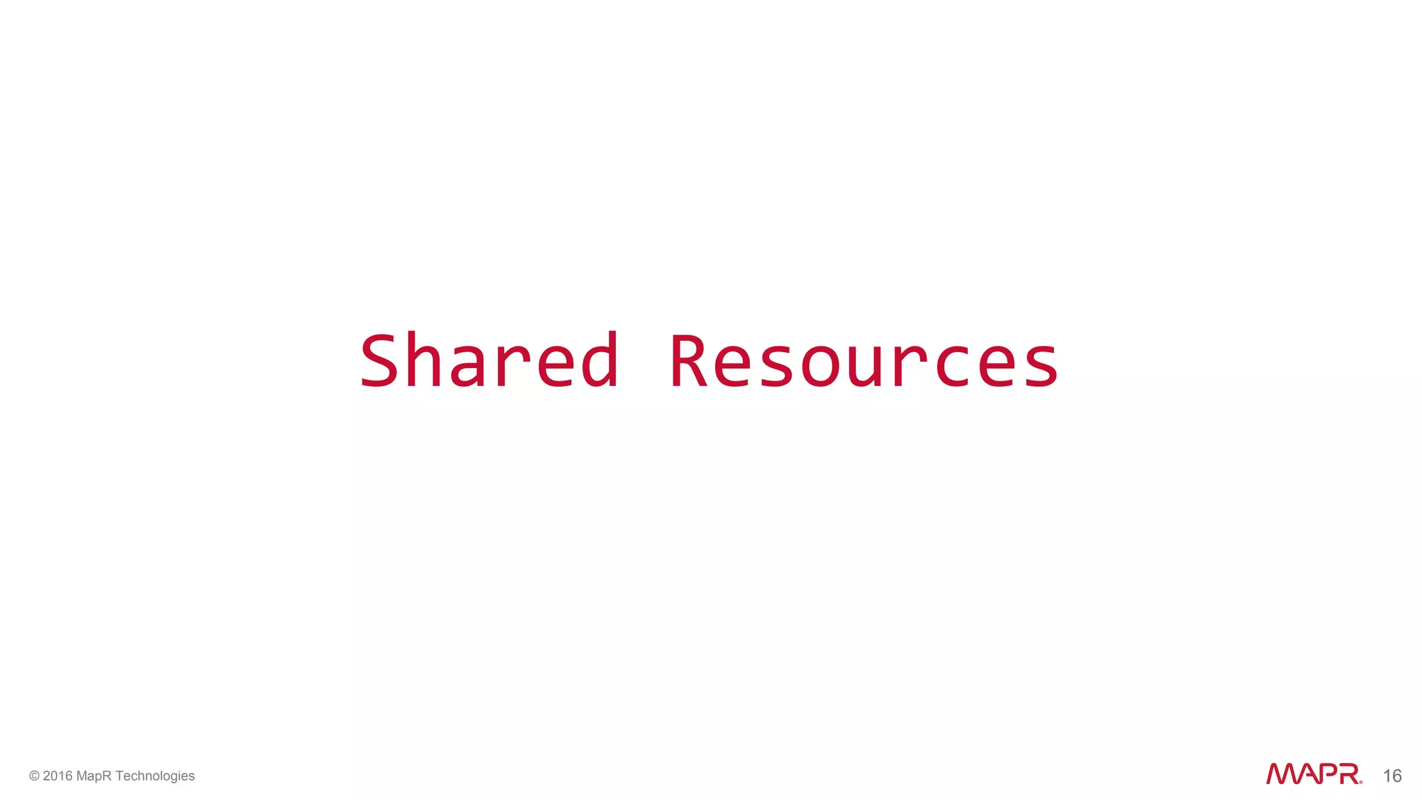 16© 2016 MapR Technologies 16
Shared Resources
 