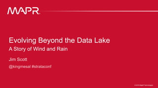 1© 2016 MapR Technologies 1© 2016 MapR Technologies
Evolving Beyond the Data Lake
A Story of Wind and Rain
 