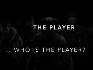 … W H O I S T H E P L AY E R ?
T H E P L AY E R
 