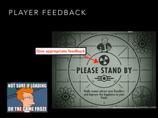 P L AY E R F E E D B A C K
http://bethsoft.com/en-gb/games/fallout_shelter
Give appropriate feedback
 