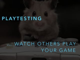 P L AY T E S T I N G
… WAT C H O T H E R S P L AY
Y O U R G A M E
 
