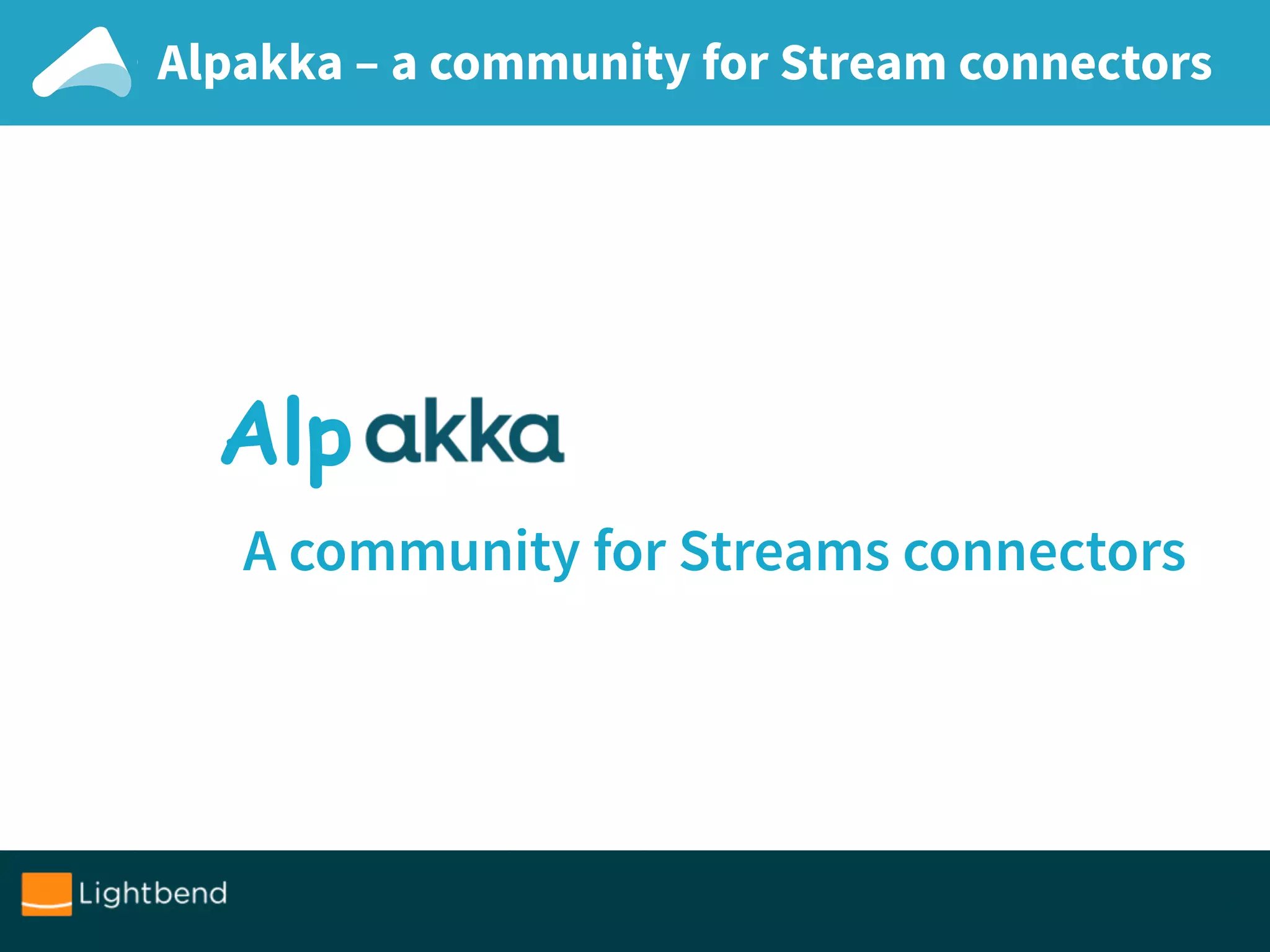 A community for Streams connectors
Alpakka – a community for Stream connectors
Alp
 