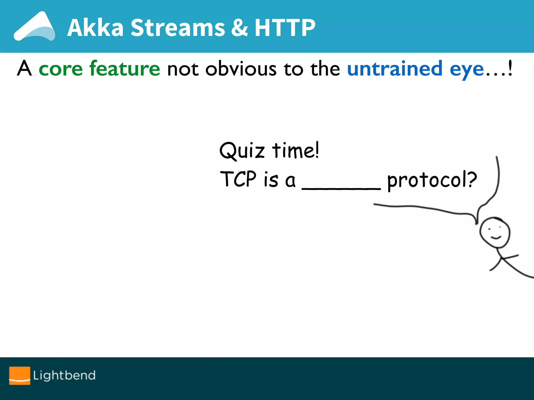 A core feature not obvious to the untrained eye…!
Quiz time!
TCP is a ______ protocol?
Akka Streams & HTTP
 