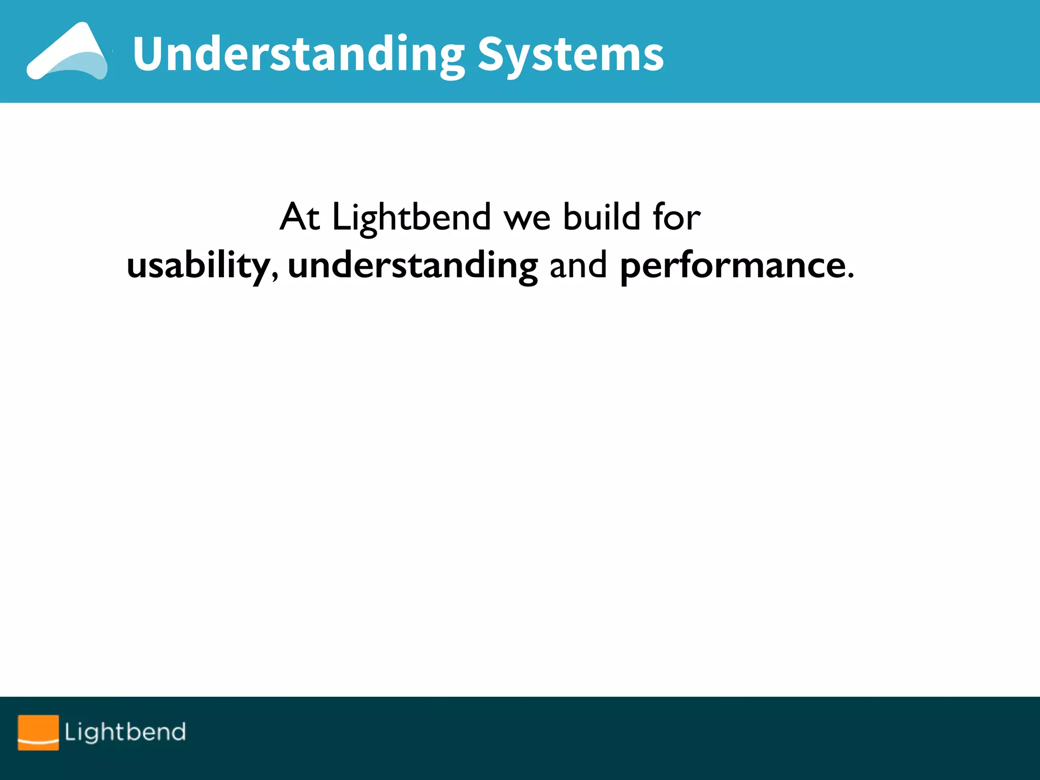 Understanding Systems
At Lightbend we build for
usability, understanding and performance.
 