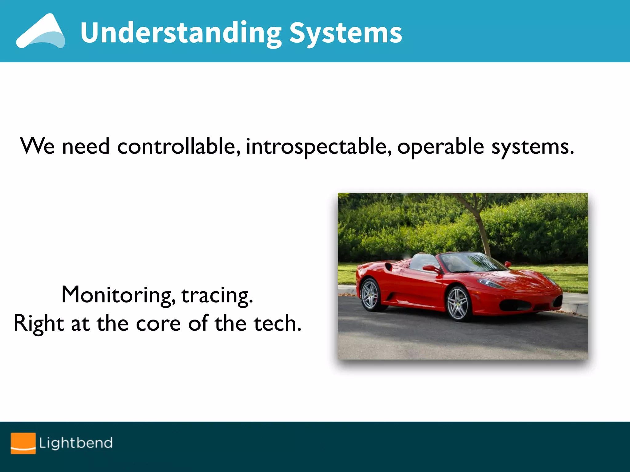 Understanding Systems
We need controllable, introspectable, operable systems.
Monitoring, tracing.
Right at the core of the tech.
 