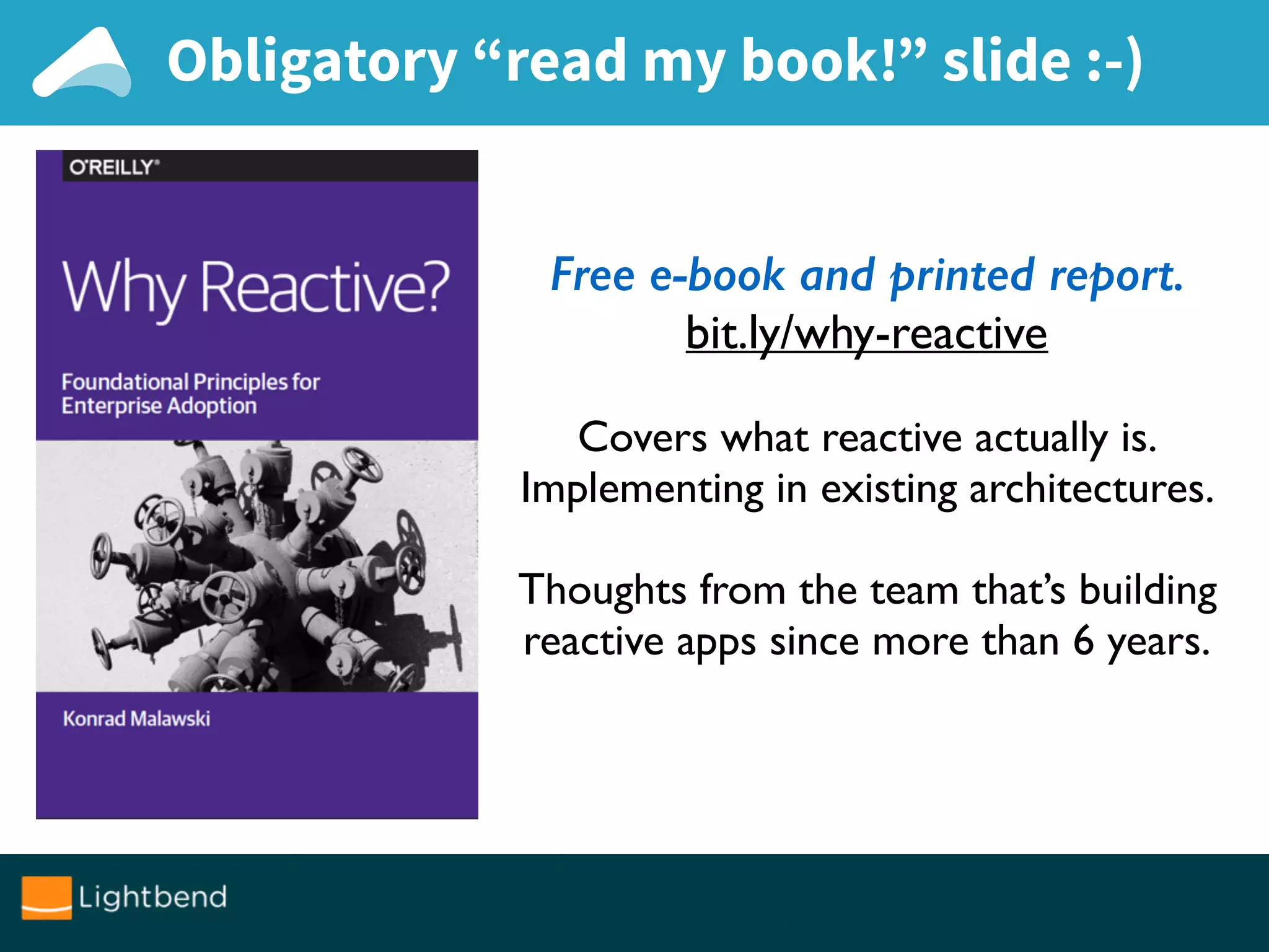 Free e-book and printed report.
bit.ly/why-reactive
Covers what reactive actually is.
Implementing in existing architectures.
Thoughts from the team that’s building
reactive apps since more than 6 years.
Obligatory “read my book!” slide :-)
 