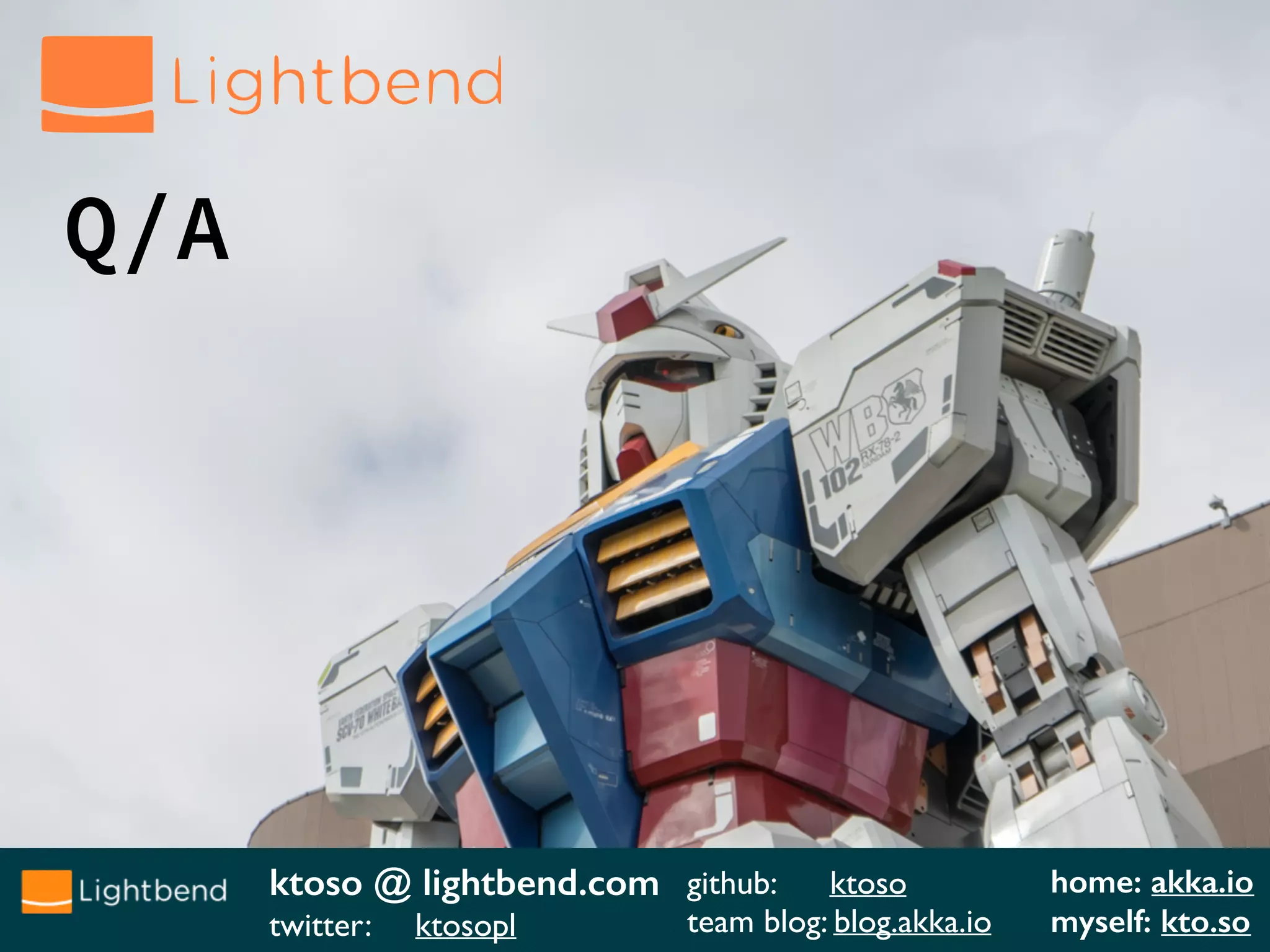 ktoso @ lightbend.com
twitter: ktosopl
github: ktoso
team blog: blog.akka.io
home: akka.io
myself: kto.so
Q/A
 