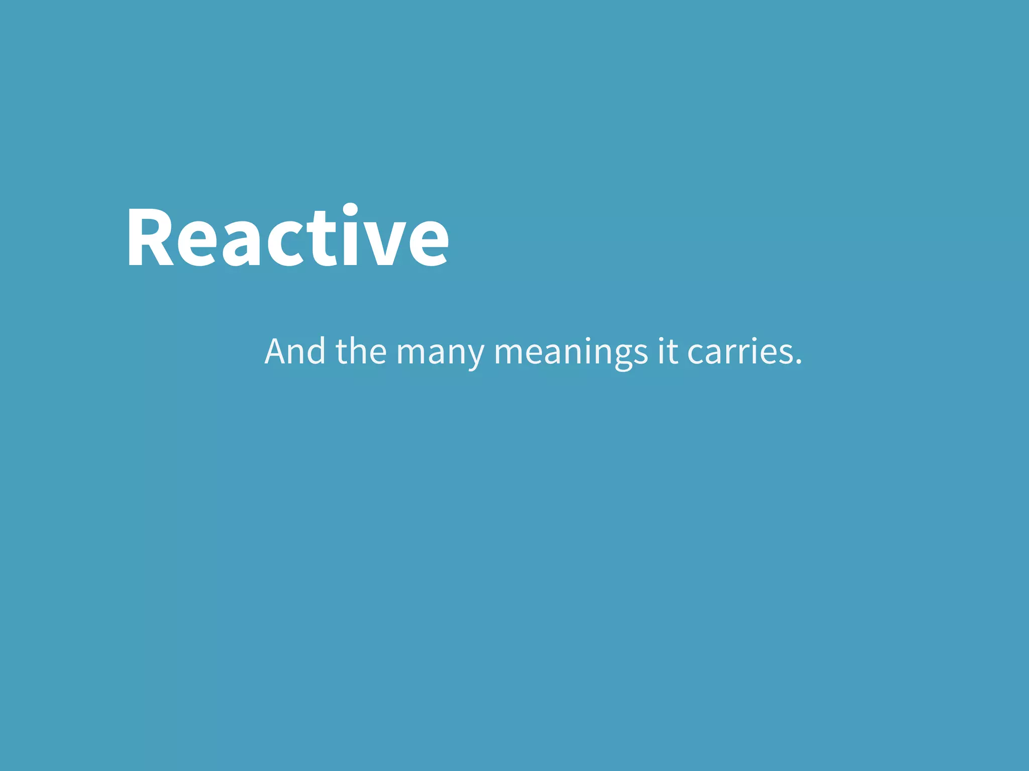 And the many meanings it carries.
Reactive
 
