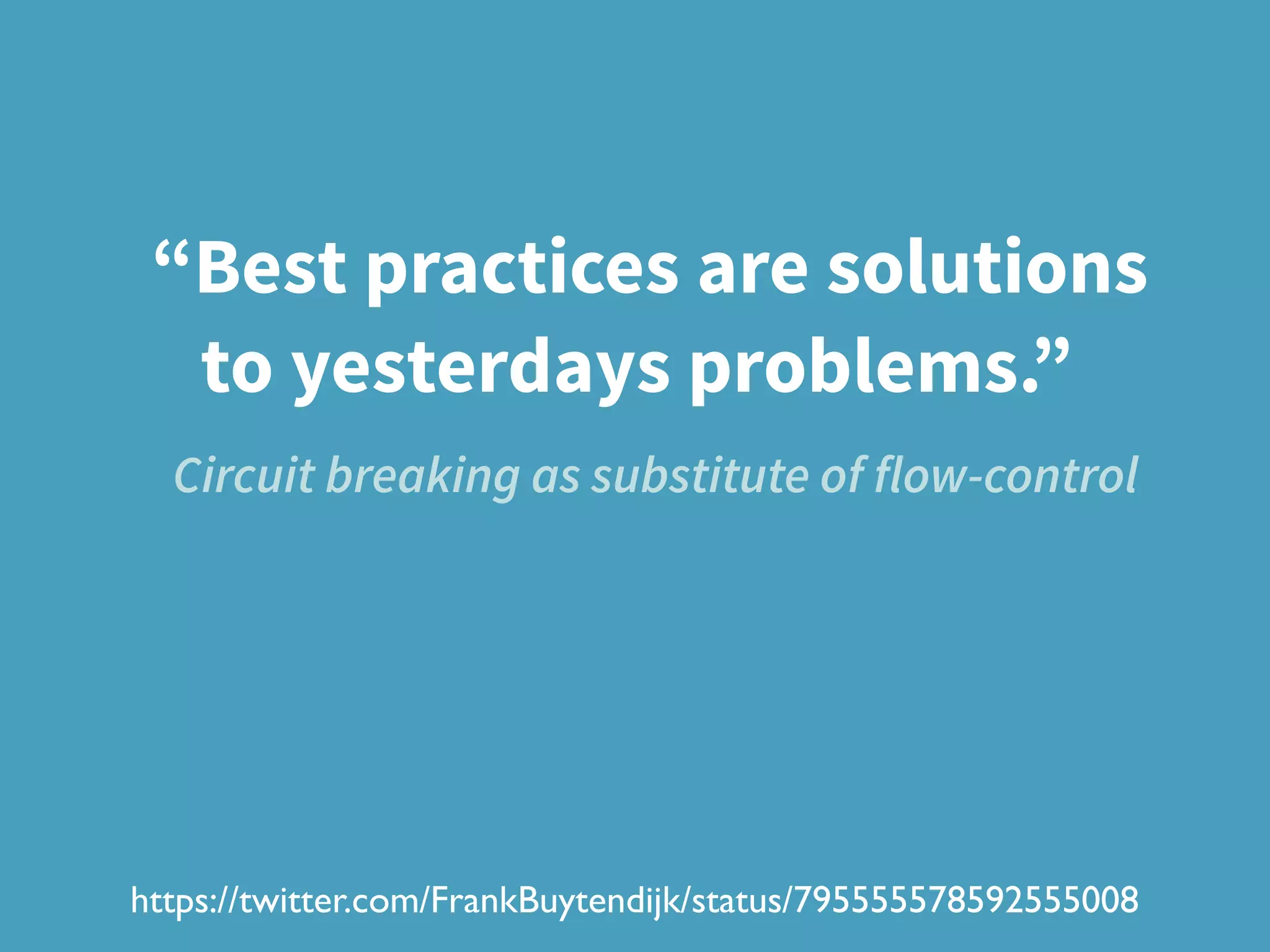 “Best practices are solutions
to yesterdays problems.”
https://twitter.com/FrankBuytendijk/status/795555578592555008
Circuit breaking as substitute of flow-control
 