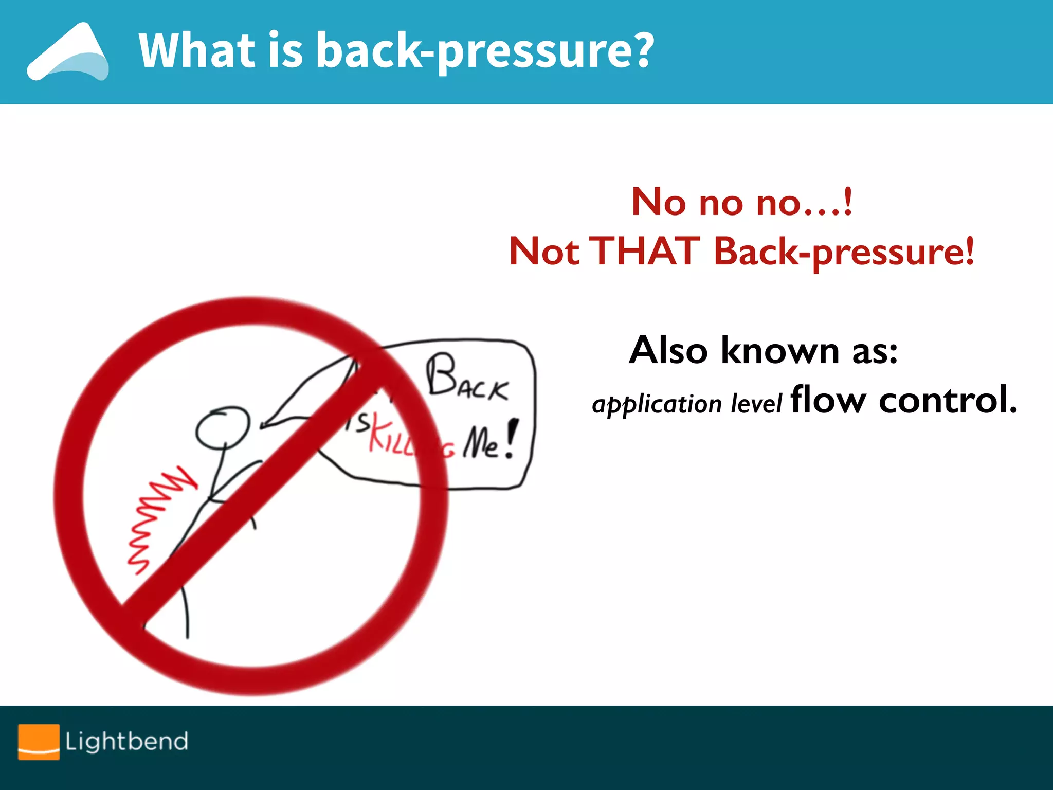 No no no…!
Not THAT Back-pressure!
Also known as:
application level ﬂow control.
What is back-pressure?
 