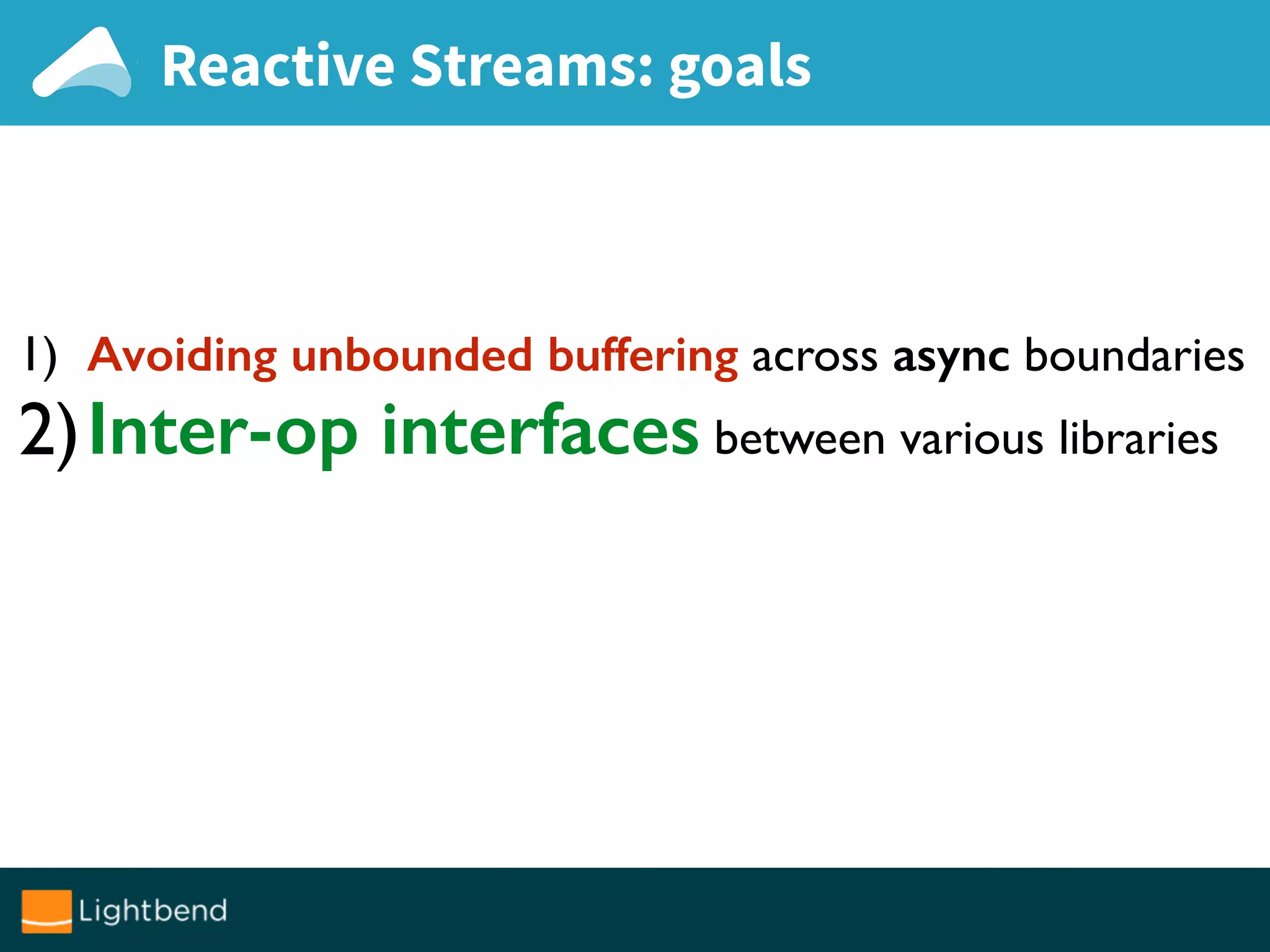 Reactive Streams: goals
1) Avoiding unbounded buffering across async boundaries
2)Inter-op interfaces between various libraries
 