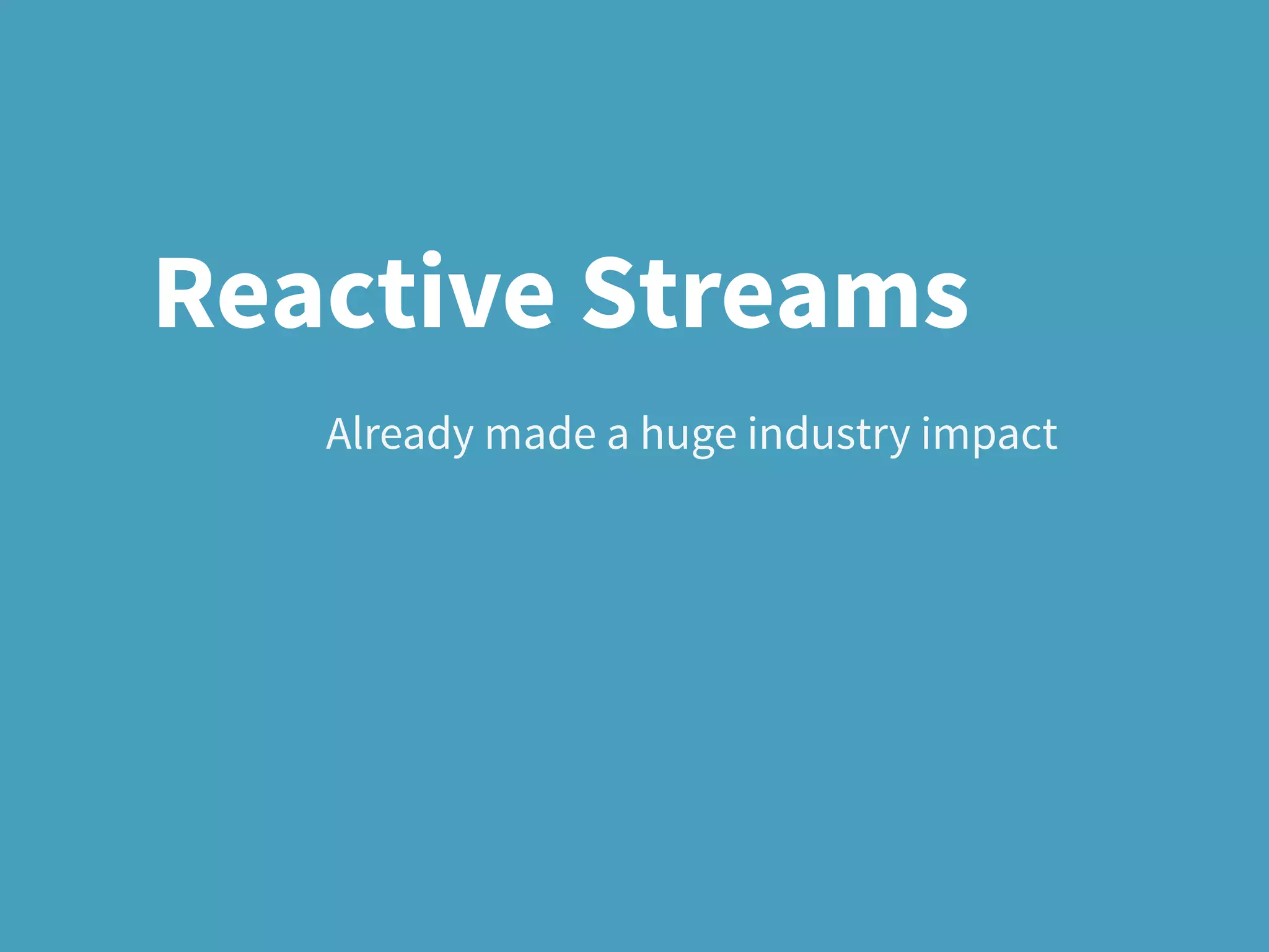 Already made a huge industry impact
Reactive Streams
 