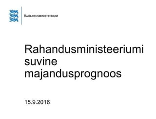Rahandusministeeriumi
suvine
majandusprognoos
15.9.2016
 