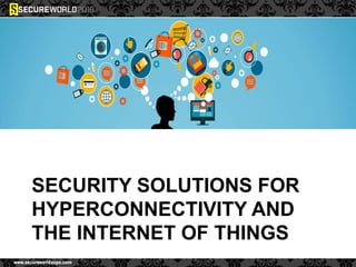 SECURITY SOLUTIONS FOR
HYPERCONNECTIVITY AND
THE INTERNET OF THINGS
 