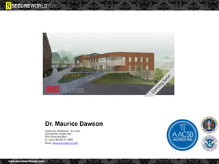 Dr. Maurice Dawson
University of Missouri - St. Louis
228 Express Scripts Hall,
One University Blvd
St. Louis, MO 63121-4400
Email: dawsonmau@umsl.edu
 