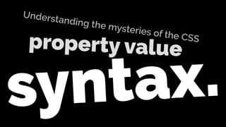 syntax.
Understanding the mysteries of the CSS
property value
 