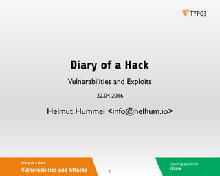 Inspiring people to
share
Diary of a Hack
Vulnerabilities and Attacks
Diary of a Hack
Helmut Hummel <info@helhum.io>
22.04.2016
Vulnerabilities and Exploits
1
 