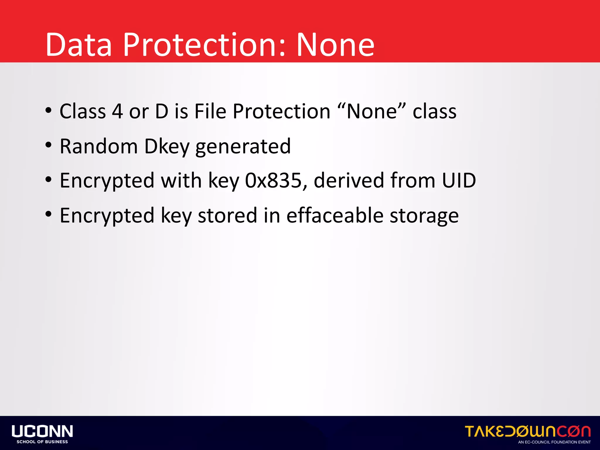 Data	Protection:	None
• Class	4	or	D	is	File	Protection	“None”	class	
• Random	Dkey	generated	
• Encrypted	with	key	0x835,	derived	from	UID	
• Encrypted	key	stored	in	effaceable	storage
 