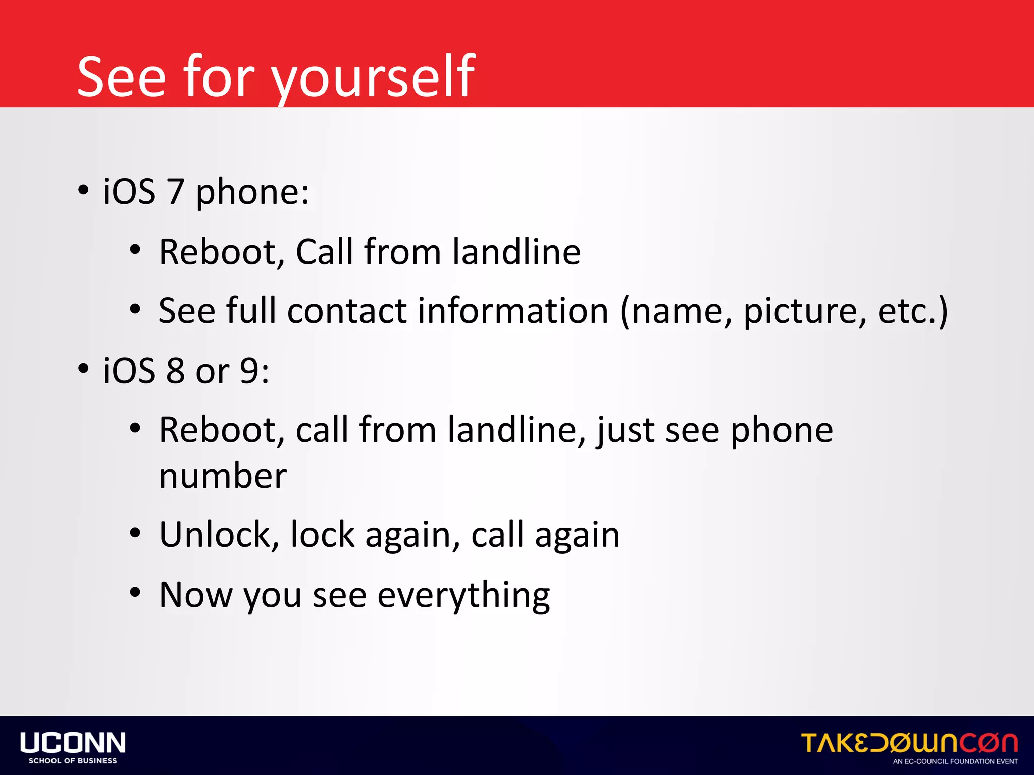 See	for	yourself
• iOS	7	phone:	
• Reboot,	Call	from	landline	
• See	full	contact	information	(name,	picture,	etc.)	
• iOS	8	or	9:	
• Reboot,	call	from	landline,	just	see	phone	
number	
• Unlock,	lock	again,	call	again	
• Now	you	see	everything
 