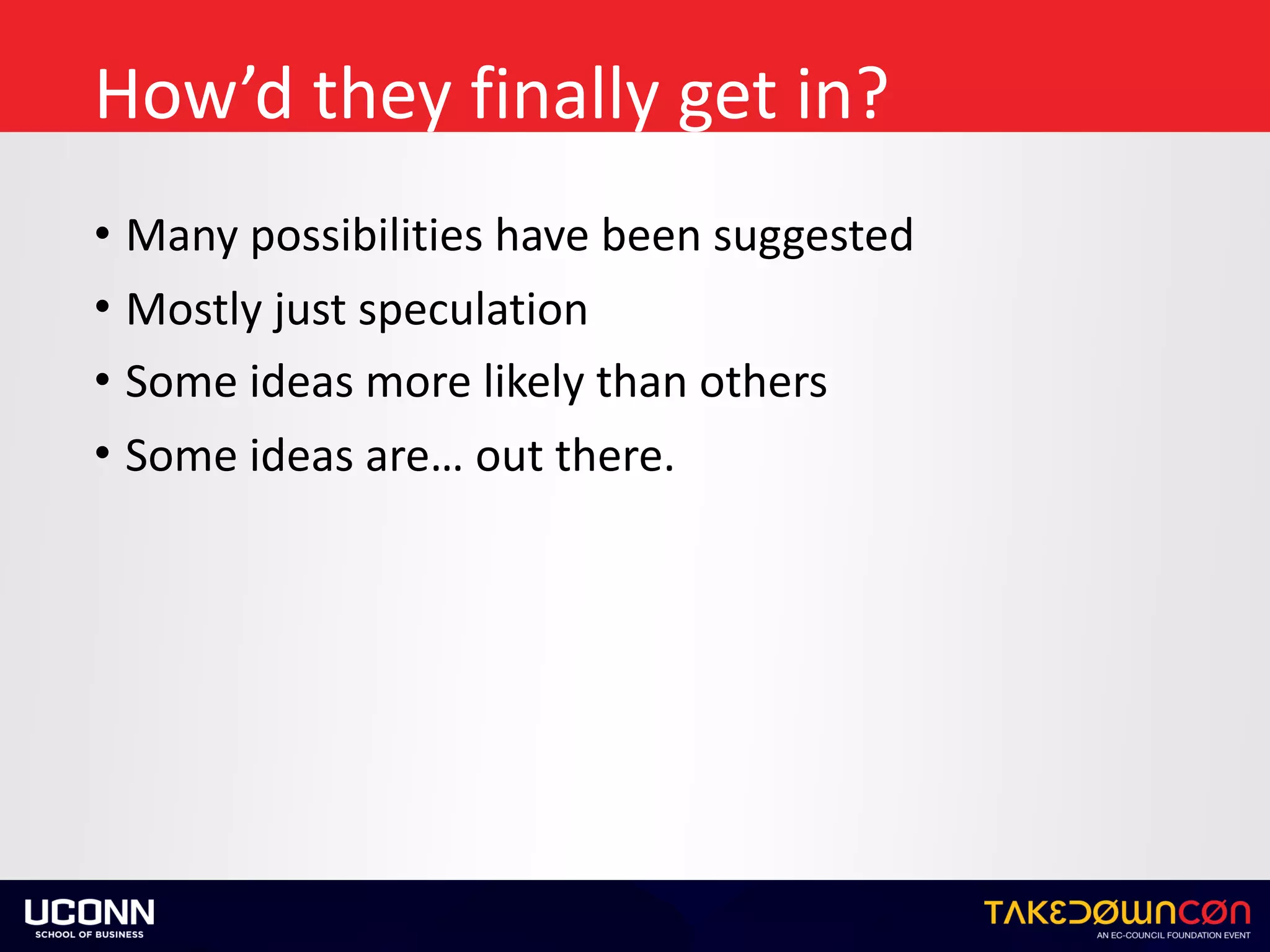 How’d	they	finally	get	in?
• Many	possibilities	have	been	suggested	
• Mostly	just	speculation	
• Some	ideas	more	likely	than	others	
• Some	ideas	are…	out	there.
 