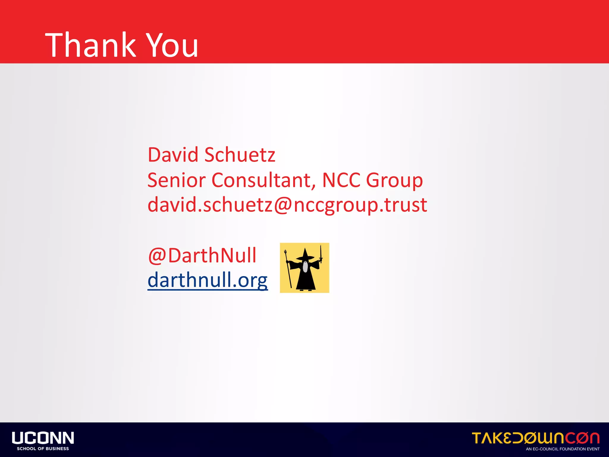 Thank	You
David	Schuetz	
Senior	Consultant,	NCC	Group	
david.schuetz@nccgroup.trust	
@DarthNull	
darthnull.org
 