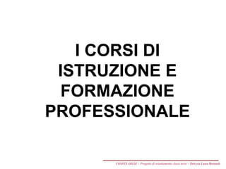 I CORSI DI
ISTRUZIONE E
FORMAZIONE
PROFESSIONALE
COSPES ARESE – Progetto di orientamento classi terze – Dott.ssa Laura Boniardi
 