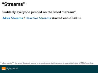 Suddenly everyone jumped on the word “Stream”.
Akka Streams / Reactive Streams started end-of-2013.
“Streams”
Akka Streams...