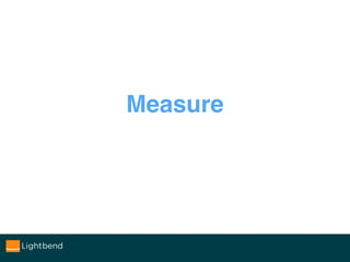Measure
What we can’t measure, we can’t improve.
And often: simply don’t improve at all.
 