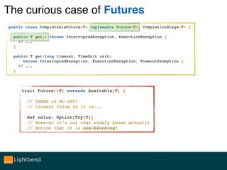 The curious case of Futures
public class CompletableFuture<T> implements Future<T>, CompletionStage<T> {
public T get() th...