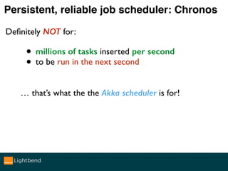Persistent, reliable job scheduler: Chronos
Deﬁnitely NOT for:
• millions of tasks inserted per second
• to be run in the ...