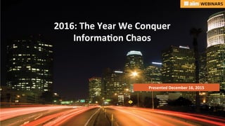 Underwri(en	by:	 Presented	by:	
Presented	December	16,	2015		
2016:	The	Year	We	Conquer		
Informa?on	Chaos	
 